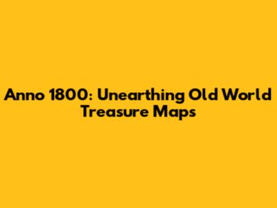 Anno 1800: Unearthing Old World Treasure Maps