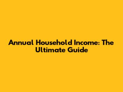 Annual Household Income: The Ultimate Guide