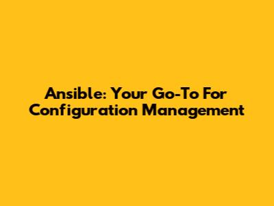 Ansible: Your Go-To For Configuration Management