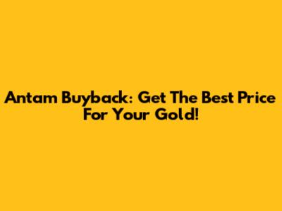 Antam Buyback: Get The Best Price For Your Gold!