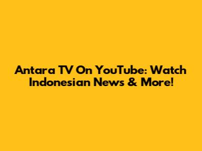 Antara TV On YouTube: Watch Indonesian News & More!