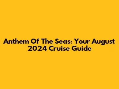 Anthem Of The Seas: Your August 2024 Cruise Guide