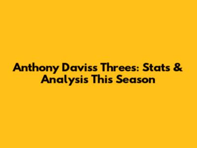 Anthony Davis's Threes: Stats & Analysis This Season