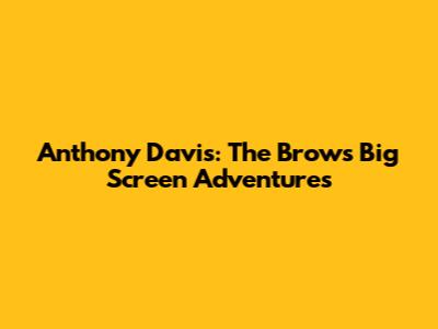 Anthony Davis: The Brow's Big Screen Adventures