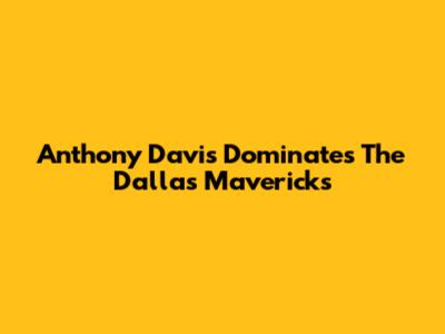 Anthony Davis Dominates The Dallas Mavericks