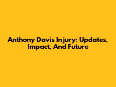 Anthony Davis Injury: Updates, Impact, And Future