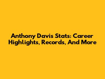 Anthony Davis Stats: Career Highlights, Records, And More