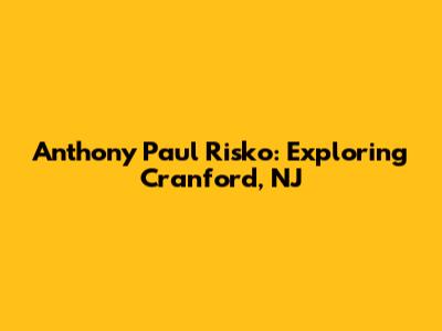 Anthony Paul Risko: Exploring Cranford, NJ