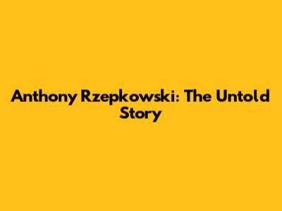 Anthony Rzepkowski: The Untold Story