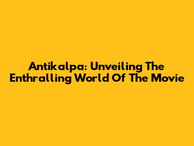 Antikalpa: Unveiling The Enthralling World Of The Movie