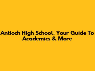 Antioch High School: Your Guide To Academics & More