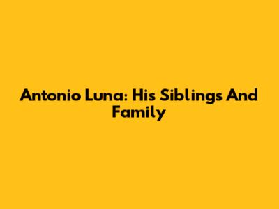 Antonio Luna: His Siblings And Family