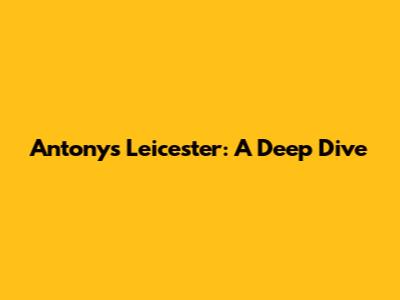Antony's Leicester: A Deep Dive