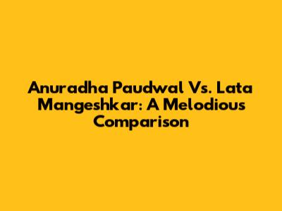 Anuradha Paudwal Vs. Lata Mangeshkar: A Melodious Comparison