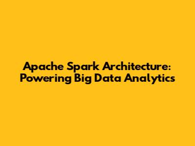 Apache Spark Architecture: Powering Big Data Analytics