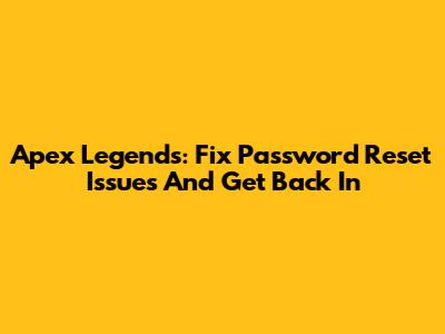 Apex Legends: Fix Password Reset Issues And Get Back In