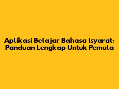 Aplikasi Belajar Bahasa Isyarat: Panduan Lengkap Untuk Pemula