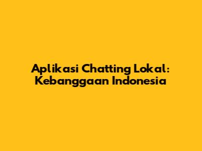 Aplikasi Chatting Lokal: Kebanggaan Indonesia