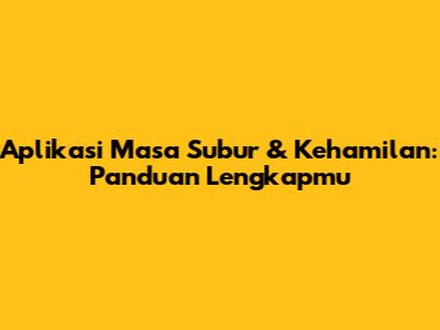 Aplikasi Masa Subur & Kehamilan: Panduan Lengkapmu