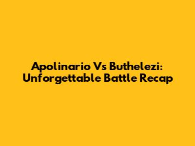 Apolinario Vs Buthelezi: Unforgettable Battle Recap