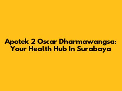 Apotek 2 Oscar Dharmawangsa: Your Health Hub In Surabaya
