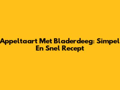 Appeltaart Met Bladerdeeg: Simpel En Snel Recept