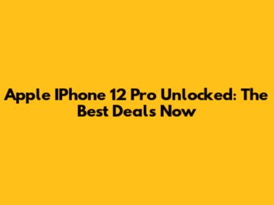 Apple IPhone 12 Pro Unlocked: The Best Deals Now