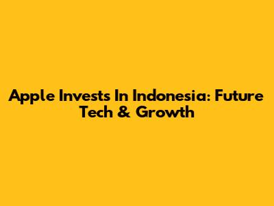 Apple Invests In Indonesia: Future Tech & Growth