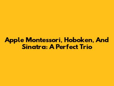Apple Montessori, Hoboken, And Sinatra: A Perfect Trio