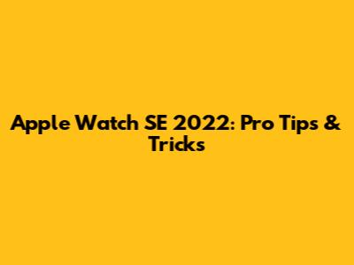 Apple Watch SE 2022: Pro Tips & Tricks