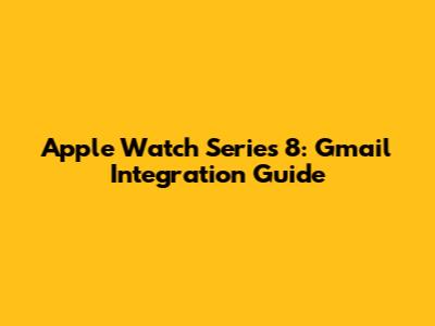 Apple Watch Series 8: Gmail Integration Guide
