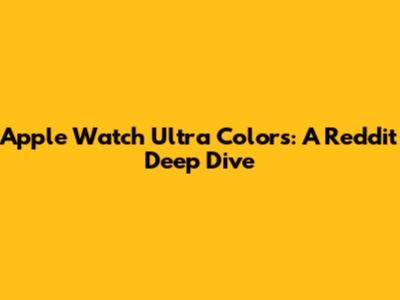 Apple Watch Ultra Colors: A Reddit Deep Dive