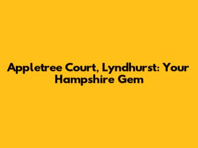 Appletree Court, Lyndhurst: Your Hampshire Gem