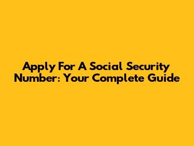 Apply For A Social Security Number: Your Complete Guide