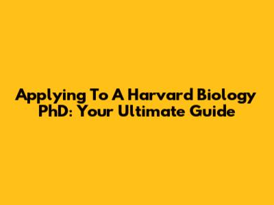 Applying To A Harvard Biology PhD: Your Ultimate Guide