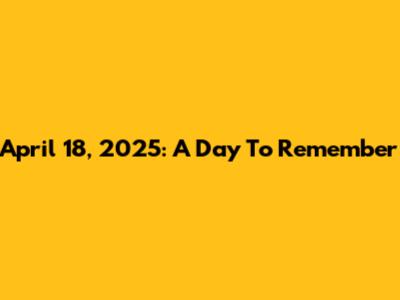 April 18, 2025: A Day To Remember
