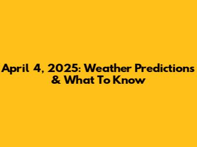 April 4, 2025: Weather Predictions & What To Know