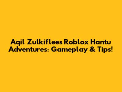 Aqil Zulkiflee's Roblox Hantu Adventures: Gameplay & Tips!