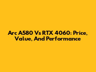 Arc A580 Vs RTX 4060: Price, Value, And Performance