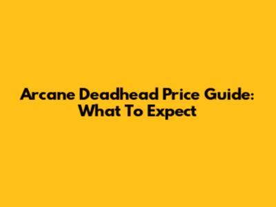 Arcane Deadhead Price Guide: What To Expect