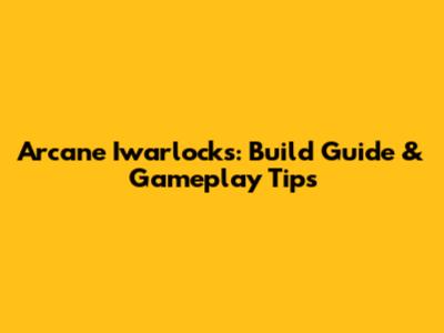 Arcane Iwarlocks: Build Guide & Gameplay Tips