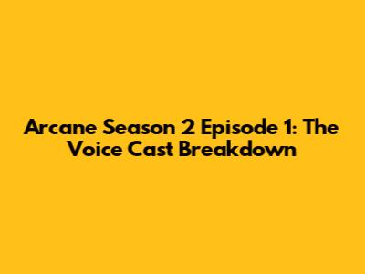 Arcane Season 2 Episode 1: The Voice Cast Breakdown