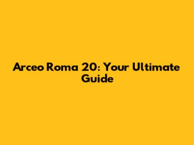 Arceo Roma 20: Your Ultimate Guide