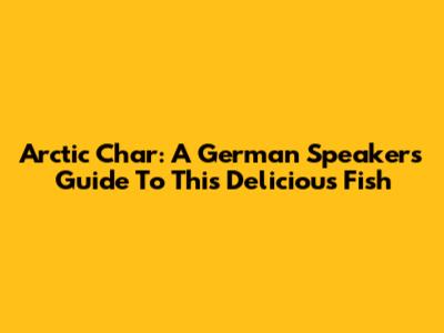 Arctic Char: A German Speaker's Guide To This Delicious Fish