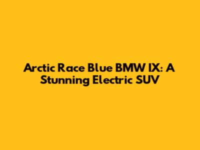 Arctic Race Blue BMW IX: A Stunning Electric SUV