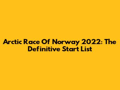 Arctic Race Of Norway 2022: The Definitive Start List