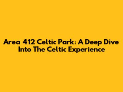 Area 412 Celtic Park: A Deep Dive Into The Celtic Experience