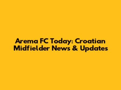 Arema FC Today: Croatian Midfielder News & Updates