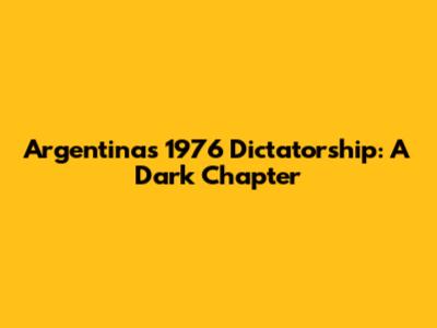 Argentina's 1976 Dictatorship: A Dark Chapter