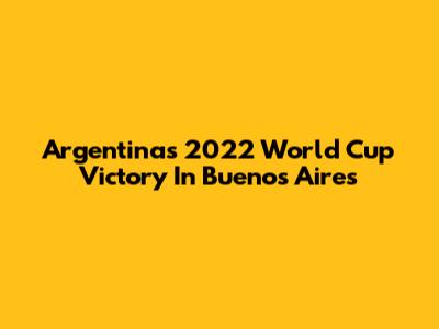 Argentina's 2022 World Cup Victory In Buenos Aires